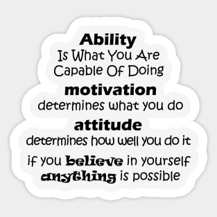 Ability  Is What You Are  Capable Of Doing  motivation  determines what you do attitude  determines how well you do it if you believe in yourself  anything is possible Sticker